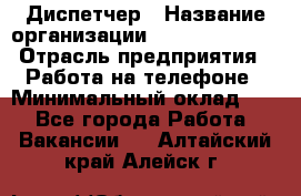 Диспетчер › Название организации ­ Dimond Style › Отрасль предприятия ­ Работа на телефоне › Минимальный оклад ­ 1 - Все города Работа » Вакансии   . Алтайский край,Алейск г.